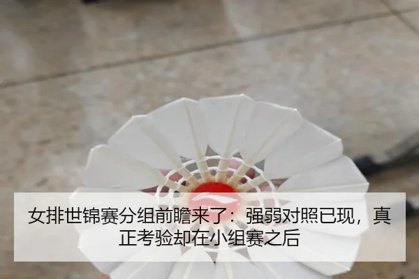 女排世锦赛分组前瞻来了：强弱对照已现，真正考验却在小组赛之后